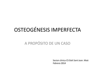 OSTEOGÉNESIS IMPERFECTA
A PROPÓSITO DE UN CASO

Sesion clinica CS Dalt Sant Joan. Maó
Febrero 2014

 