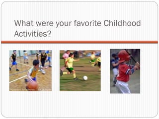 What were your favorite Childhood
Activities?
 