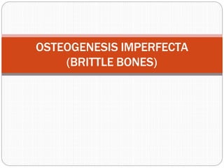 OSTEOGENESIS IMPERFECTA
(BRITTLE BONES)
 