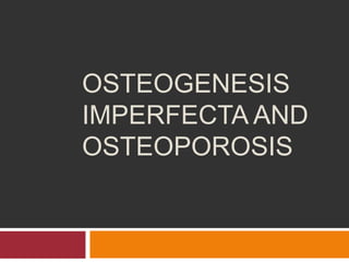 OSTEOGENESIS
IMPERFECTA AND
OSTEOPOROSIS
 