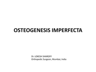 OSTEOGENESIS IMPERFECTA
Dr. LOKESH SHAROFF
Orthopedic Surgeon, Mumbai, India
 
