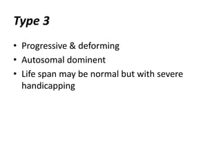 Type 3 
• Progressive & deforming 
• Autosomal dominent 
• Life span may be normal but with severe 
handicapping 
 