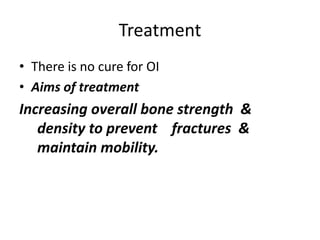 Treatment 
• There is no cure for OI 
• Aims of treatment 
Increasing overall bone strength & 
density to prevent fractures & 
maintain mobility. 
 