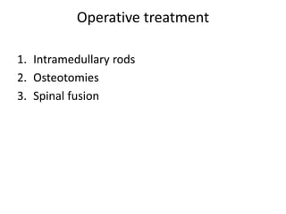 Operative treatment 
1. Intramedullary rods 
2. Osteotomies 
3. Spinal fusion 
 