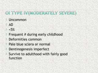  Uncommon
 AD
 <5%
 Frequent # during early childhood
 Deformities common
 Pale blue sclera or normal
 Dentinogenesis imperfect
 Survive to adulthood with fairly good
function
 