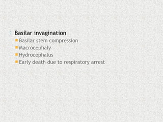  Basilar invagination
 Basilar stem compression
 Macrocephaly
 Hydrocephalus
 Early death due to respiratory arrest
 