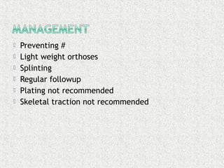 Preventing #
 Light weight orthoses
 Splinting
 Regular followup
 Plating not recommended
 Skeletal traction not recommended
 