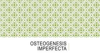 OSTEOGENESIS
IMPERFECTA
 