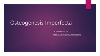 Osteogenesis Imperfecta
DR SHAFI SARKER
ASSISTANT REGISTRAR(SURGERY)
 