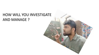 HOW WILL YOU INVESTIGATE
AND MANAGE ?
 