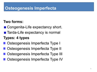 Osteogenesis Imperfecta
9
Two forms:
Congenita-Life expectancy short.
Tarda-Life expectancy is normal
Types: 4 types
Osteogenesis Imperfecta Type I
Osteogenesis Imperfecta Type II
Osteogenesis Imperfecta Type III
Osteogenesis Imperfecta Type IV
 