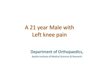 A 21 year Male with
Left knee pain
Department of Orthopaedics,
Apollo Institute of Medical Sciences & Research
 