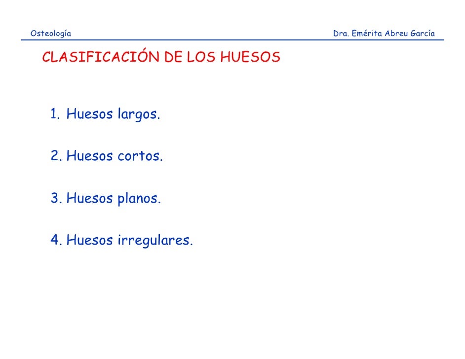 Osteología                      Dra. Emérita Abreu García  CLASIFICACIÓN DE LOS HUESOS    1. Huesos largos.    2. Huesos c...
