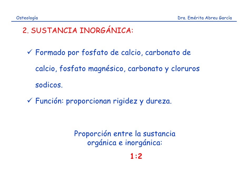 Osteología                                         Dra. Emérita Abreu García  2. SUSTANCIA INORGÁNICA:        Formado por ...