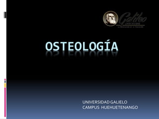 OSTEOLOGÍA
UNIVERSIDADGALIELO
CAMPUS HUEHUETENANGO
 