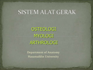 OSTEOLOGI 
MYOLOGI 
ARTHROLOGI 
Department of Anatomy 
Hasanuddin University 
 