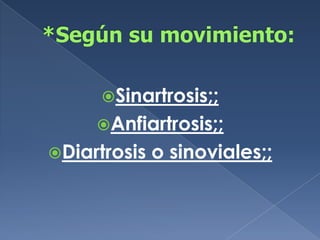 *Según su movimiento:Sinartrosis;;Anfiartrosis;;Diartrosis o sinoviales;;