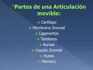*Partes de una Articulación movible:CartílagoMembrana SinovialLigamentosTendonesBursasLiquido SinovialHuesoMenisco