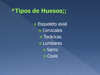 *Tipos de Huesos;;Esqueleto axialCervicalesTorácicasLumbaresSacroCoxis