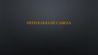 OSTEOLOGÍA DE CABEZA
 