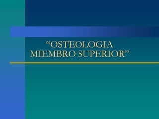 “OSTEOLOGIA
MIEMBRO SUPERIOR”
 