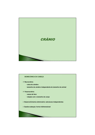 18/08/2010




BIOMECÂNICA DA CABEÇA


Neurocrânio:
  - caixa do cérebro
  - tamanho do cérebro independente do tamanho do animal

Viscerocrânio:
  - ossos da face
  - relação com o tamanho do corpo

Desenvolvimento embrionário: estruturas independentes


Quebra-cabeças: forma tridimensional




                                                                   1
 