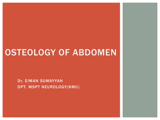 Dr. EIMAN SUMAYYAH
DPT, MSPT NEUROLOGY(KMU)
OSTEOLOGY OF ABDOMEN
 