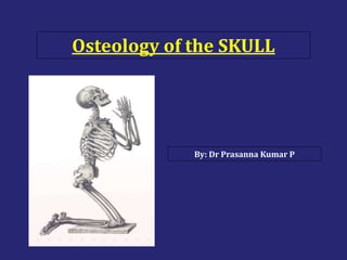 Osteology of the SKULL
By: Dr Prasanna Kumar P
 