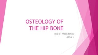 OSTEOLOGY OF
THE HIP BONE
RDG 301 PRESENTATION
GROUP 1
 