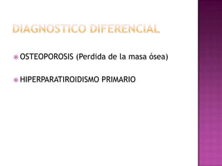  OSTEOPOROSIS   (Perdida de la masa ósea)

 HIPERPARATIROIDISMO   PRIMARIO
 