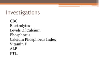 Investigations
CBC
Electrolytes
Levels Of Calcium
Phosphorus
Calcium Phosphorus Index
Vitamin D
ALP
PTH
 