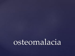 osteomalacia
 