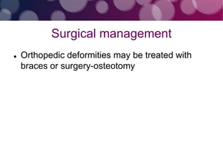 Surgical management
 Orthopedic deformities may be treated with
braces or surgery-osteotomy
 