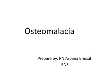 Osteomalacia
Prepare by: RN Arpana Bhusal
BNS
 