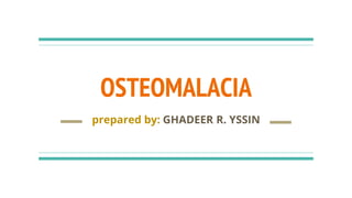 OSTEOMALACIA
prepared by: GHADEER R. YSSIN
 