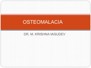 DR. M. KRISHNA VASUDEV
OSTEOMALACIA
 