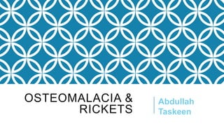 OSTEOMALACIA &
RICKETS

Abdullah
Taskeen

 