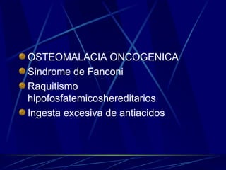OSTEOMALACIA ONCOGENICA Sindrome de Fanconi  Raquitismo hipofosfatemicoshereditarios Ingesta excesiva de antiacidos  