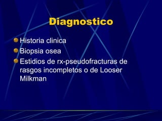 Diagnostico Historia clinica Biopsia osea Estidios de rx-pseudofracturas de rasgos incompletos o de Looser Milkman  