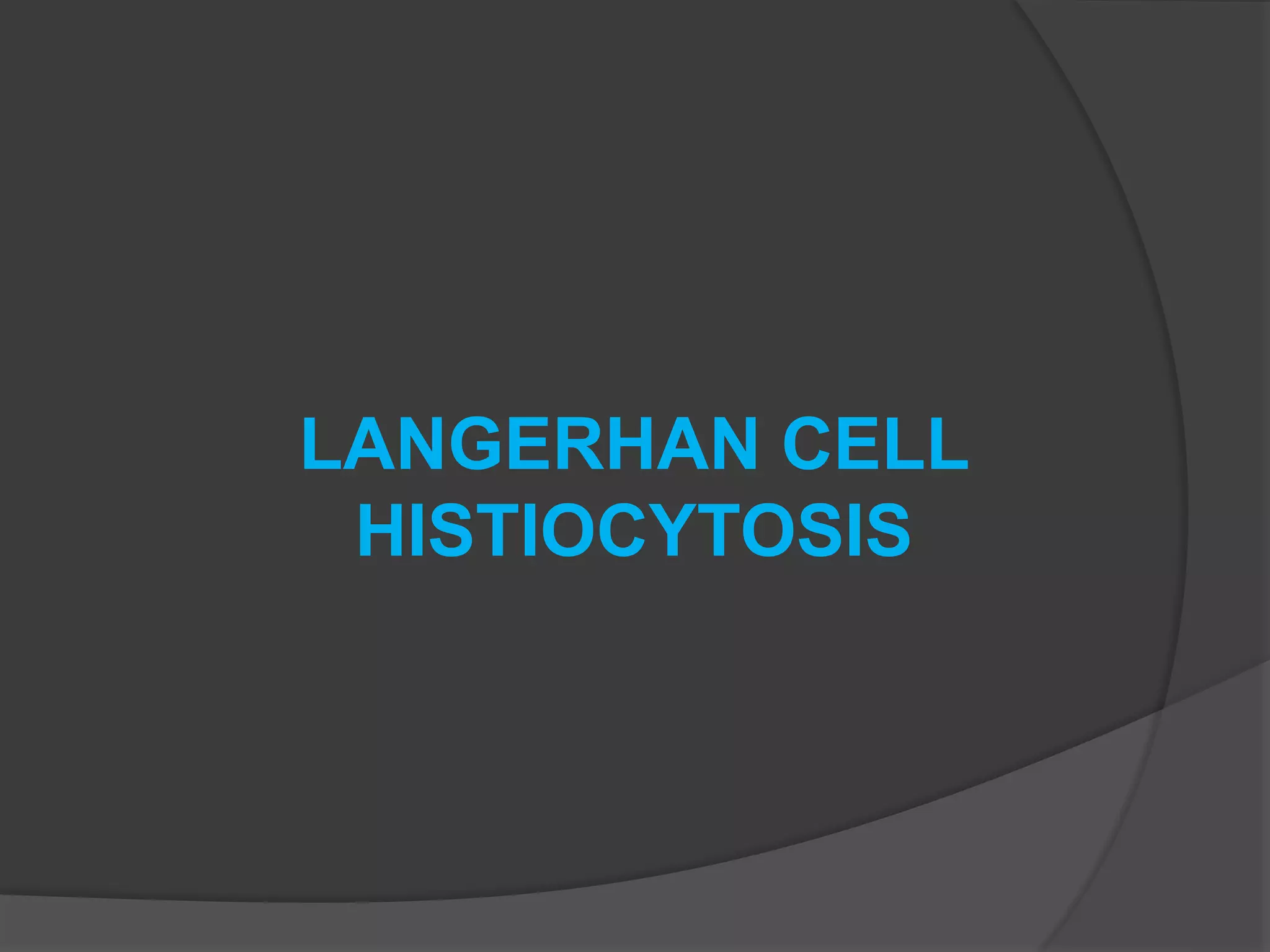 LANGERHAN CELL
HISTIOCYTOSIS
 