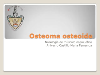 Osteoma osteoide
Nosología de músculo esquelético
Anívarro Castillo Maria Fernanda

 