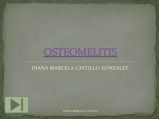 DIANA MARCELA CASTILLO GONZALEZ OSTEOMELITIS DIANA MARCELA CASTILLO 