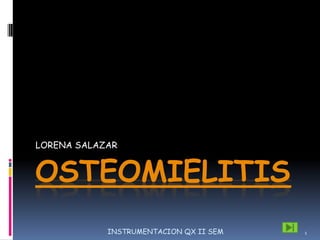 OSTEOMIELITIS LORENA SALAZAR 1 INSTRUMENTACION QX II SEM 
