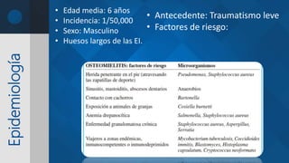 Epidemiología • Edad media: 6 años
• Incidencia: 1/50,000
• Sexo: Masculino
• Huesos largos de las EI.
• Antecedente: Traumatismo leve
• Factores de riesgo:
 