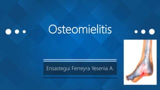 Osteomielitis
Ensastegui Ferreyra Yesenia A.
 