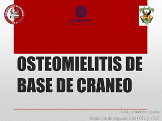OSTEOMIELITIS DE
BASE DE CRANEO
Lesly Jiménez García
Residente de segundo año ORL y CCC
 