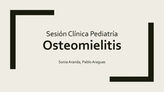 Sesión Clínica Pediatría
Osteomielitis
Sonia Aranda, Pablo Araguas
 