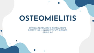 OSTEOMIELITIS
ESTUDIANTE: ROSA IRENE ZEGARRA ARISPE
DOCENTE: DR. LUIS ALBERTO PATZI ALANOCA
GRUPO: A-7
 