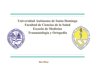 Universidad Autónoma de Santo Domingo
Facultad de Ciencias de la Salud
Escuela de Medicina
Traumatología y Ortopedia
Dra.Mesa
 