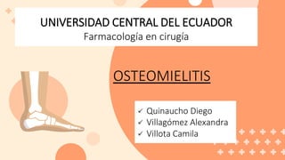 UNIVERSIDAD CENTRAL DEL ECUADOR
Farmacología en cirugía
 Quinaucho Diego
 Villagómez Alexandra
 Villota Camila
OSTEOMIELITIS
 